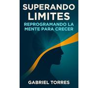Superando Limites: Reprogramando La Mente Para Crecer