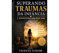SUPERANDO TRAUMAS DA INFÂNCIA: E RESCREVENDO UMA NOVA VIDA