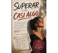 Superar a tu casi algo: Guía paso a paso para sanar el dolor de una relación no oficial, soltar las expectativas y recuperar tu dignidad emocional