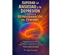 Superar la Ansiedad y la Depresión a Través de la Reprogramación del Cerebro: Cómo Reentrenar tu Mente, Reequilibrar tus Emociones y Sanar Desde el ... la Ciencia de la Neuroplasticidad: 3