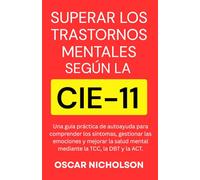 Superar los trastornos mentales según la CIE-11: Una guía práctica de autoayuda para comprender los síntomas, gestionar las emociones y mejorar la ... la TCC, la DBT y la ACT. (Spanish Edition)