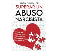Superar un abuso narcisista: Una guía para recuperar su vida, reconstruir sus límites y redescubrir su auténtico yo