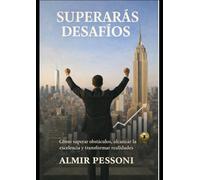 SUPERARÁS DESAFÍOS: Cómo superar obstáculos, alcanzar la excelencia y transformar realidades