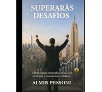 SUPERARÁS DESAFÍOS: Cómo superar obstáculos, alcanzar la excelencia y transformar realidades