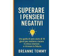 Superare i pensieri negativi: Una guida di auto-aiuto di 10 giorni per mettere a tacere il critico interiore e ritrovare la fiducia