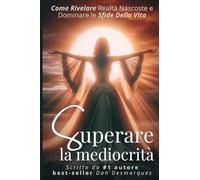 Superare la mediocrità: Come Rivelare Realtà Nascoste e Dominare le Sfide Della Vita