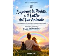 Superare la Perdita e il Lutto del Tuo Animale: Manuale pratico per accettare il dolore e tornare a vivere, senza dimenticare il tuo cane o il tuo ... che ha attraversato il Ponte dell'Arcobaleno