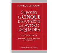 Superare le cinque disfunzioni del lavoro di squadra. Una guida pratica per team leader, manager e facilitatori