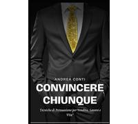 Superare le obiezioni e convincere chiunque: Tecniche di persuasione utilizzate nella vendita e nelle trattative personali