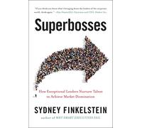 Superbosses: How Exceptional Leaders Master the Flow of Talent
