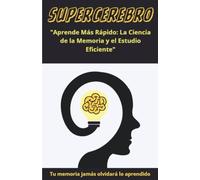 SUPERCEREBRO: "Aprende Más Rápido: La Ciencia de la Memoria y el Estudio Eficiente"