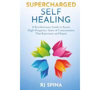 Supercharged Self-Healing: A Revolutionary Guide to Access High-Frequency States of Consciousness That Rejuvenate and Repair