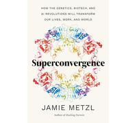 Superconvergence: How the Genetics, Biotech, and Ai Revolutions Will Transform Our Lives, Work, and World
