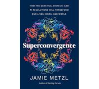 Superconvergence: How the Genetics, Biotech, and AI Revolutions Will Transform our Lives, Work, and World