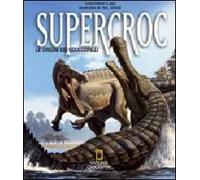 Supercroc. Le origini dei coccodrilli. Ediz. illustrata