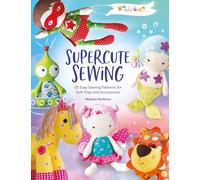 Supercute Sewing: 20 Easy Sewing Patterns for Soft Toys and Accessories