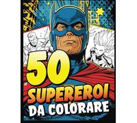 Supereroi da colorare: Libro da colorare per Adulti, Adolescenti, Bambini Ragazze e Ragazzi - 50 disegni unici di personaggi supereroe con superpoteri - Fumetti Anime Comics.