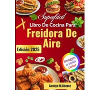 Superfácil Libro De Cocina Para Freidora De Aire: Recetas deliciosas y económicas para freír, asar y hornear sus platos favoritos