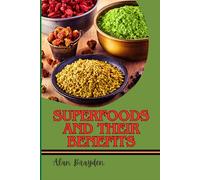 SUPERFOODS AND THEIR BENEFITS: Nutrient-Dense Meals For Boosting Immunity, Fighting Inflammation, Enhancing Energy, And Promoting Natural Weight Loss