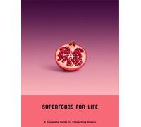 Superfoods For Life: A Complete Guide To Preventing Cancer