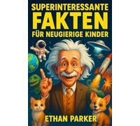 Superinteressante Fakten für Neugierige Kinder: 1574 unterhaltsame und erstaunliche Entdeckungen aus Wissenschaft, Geschichte, Natur und der Welt um uns herum
