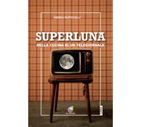 Superluna. Nella cucina di un telegiornale - Rustichelli Andrea