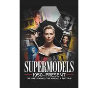 Supermodels 1950-Present: The Unexplained, The Absurd & The True