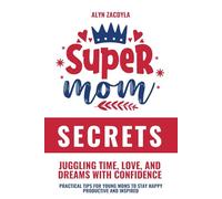 SuperMom Secrets: Juggling Time, Love, and Dreams with Confidence: Practical Tips for Young Moms to Stay Happy, Productive, and Inspired