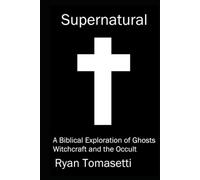 Supernatural: A Biblical Exploration of Ghosts Witchcraft and the Occult