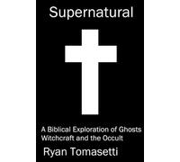 Supernatural: A Biblical Exploration of Ghosts Witchcraft and the Occult
