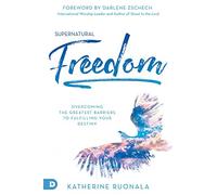 Supernatural Freedom: Overcoming the Greatest Barriers to Fulfilling Your Destiny