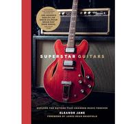 Superstar Guitars: Explore the Guitars That Changed Music Forever
