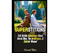 Superstitions: Folk Mythic Knowledge About Heroic Man, The Archetypes, & Sinister Women