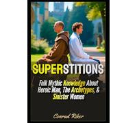 Superstitions: Folk Mythic Knowledge About Heroic Man, The Archetypes, & Sinister Women