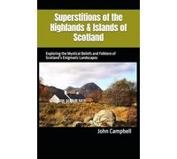 Superstitions of the Highlands & Islands of Scotland: Exploring the Mystical Beliefs and Folklore of Scotland’s Enigmatic Landscapes