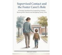 Supervised Contact and the Foster Carer’s Role: A Practical Handbook for Supporting Children, Working with Parents and Navigating Family Time