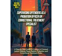 Supervising offenders as a probation officer or correctional treatment specialist: A Step-by-Step Guide to Careers in Criminal Justice Helping Teens Explore Probation and Correctional Treatment Roles