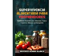 Supervivencia Alimentaria Para Preparadores: Habilidades Esenciales para Almacenar, Cazar y Conservar Alimentos en Emergencias