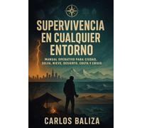 SUPERVIVENCIA EN CUALQUIER ENTORNO: Manual operativo para ciudad, selva, nieve, desierto, costa y crisis
