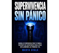 Supervivencia sin panico: MANUAL DE EMERGENCIA PARA TU FAMILIA, PROTEGETE DE CATASTROFES PASO A PASO SIN ALARMISMO LAS PRIMERA 72H
