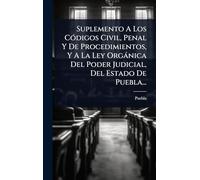 Suplemento A Los CÃ3digos Civil, Penal Y De Procedimientos, Y A La Ley Orgànica Del Poder Judicial, Del Estado De Puebla...