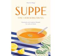 Suppe - eine Liebeserklärung: Kulinarische Zeitreise durch die Welt der Suppen - Maurice Maggis 220 Seiten Genuss zwischen Tradition und Innovation: Klassische und moderne Rezepte für Leib und Seele