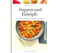 Suppen und Eintöpfe: 20 einfache Rezepte aus maximal 5 Zutaten