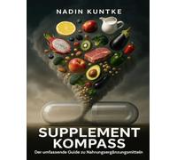 Supplement Kompass - Der umfassende Guide zu Nahrungsergänzungsmitteln: Vitamine und Mineralstoffe einfach erklärt, Was Supplemente wirklich bringen, Ganzheitlicher Ratgeber für Mikronährstoffe