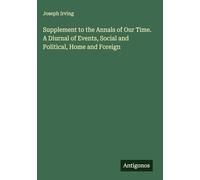 Supplement to the Annals of Our Time. A Diurnal of Events, Social and Political, Home and Foreign