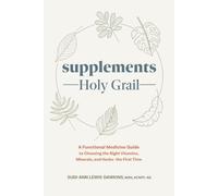 Supplements Holy Grail: A Functional Medicine Guide to Choosing the Right Vitamins, Minerals, and Herbs- the First Time