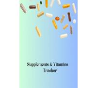 Supplements & Vitamins Planner & Tracker - Your Daily Guide to Health & Wellness: Track Your Daily Vitamins, Medications, and Nutritional Supplements for a Healthier Life 6 x 9 inches