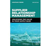 Supplier Relationship Management: Unlocking the Value in Your Supply Base: Unlocking the Hidden Value in Your Supply Base