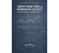 Supply Chain Cyber and Information Security for UK Small Businesses: The Step-by-Step Compliance Workbook with Templates for Cyber Essentials, Supplier Questionnaires, and Public Sector Contracts
