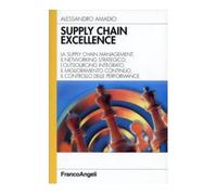 Supply chain excellence. La supply chain management, il networking strategico, l'outsourcing integrato, il miglioramento continuo, il controllo delle performance